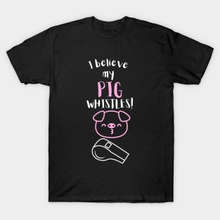 I Believe My Pig Whistles! T-Shirt